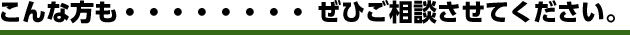 こんな方も、ぜひご相談させてください
